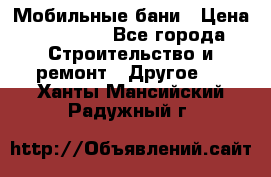 Мобильные бани › Цена ­ 95 000 - Все города Строительство и ремонт » Другое   . Ханты-Мансийский,Радужный г.